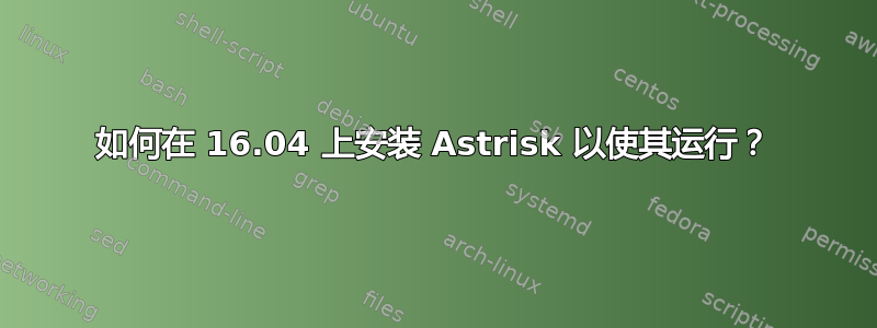 如何在 16.04 上安装 Astrisk 以使其运行？