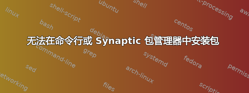 无法在命令行或 Synaptic 包管理器中安装包