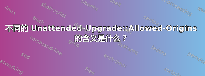 不同的 Unattended-Upgrade::Allowed-Origins 的含义是什么？