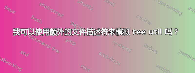 我可以使用额外的文件描述符来模拟 tee util 吗？