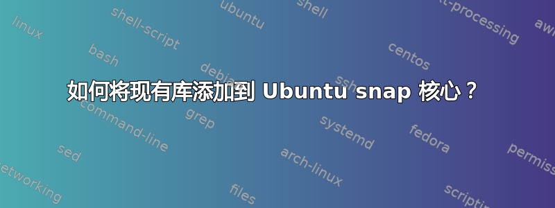 如何将现有库添加到 Ubuntu snap 核心？