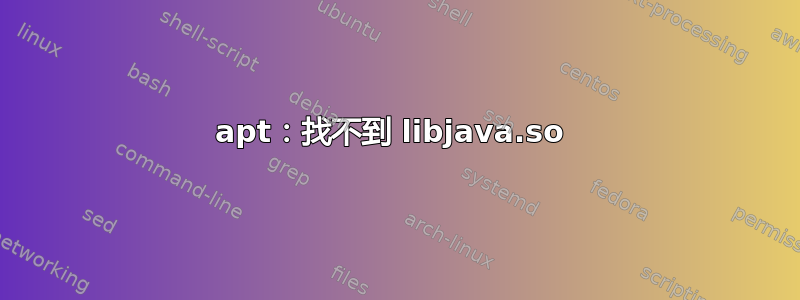 apt：找不到 libjava.so 