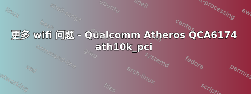 更多 wifi 问题 - Qualcomm Atheros QCA6174 ath10k_pci