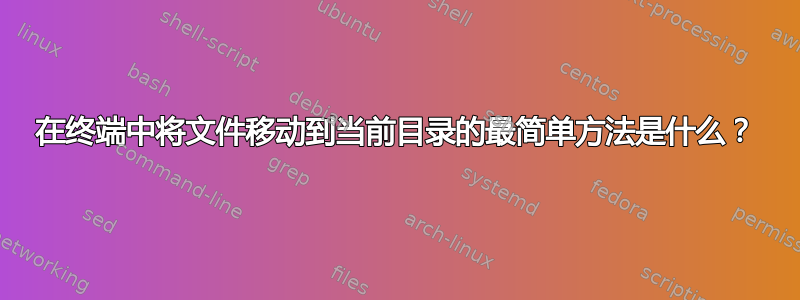 在终端中将文件移动到当前目录的最简单方法是什么？