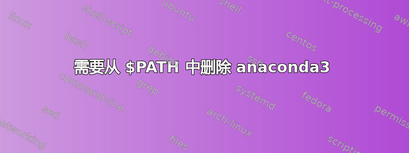 需要从 $PATH 中删除 anaconda3