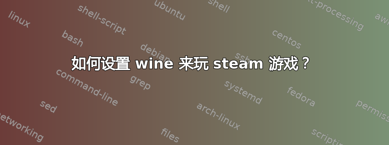 如何设置 wine 来玩 steam 游戏？