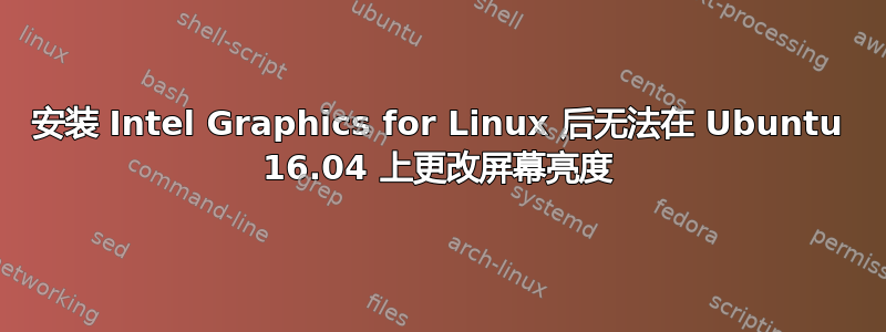 安装 Intel Graphics for Linux 后无法在 Ubuntu 16.04 上更改屏幕亮度