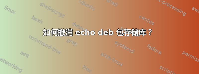 如何撤消 echo deb 包存储库？