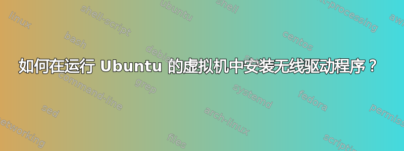 如何在运行 Ubuntu 的虚拟机中安装无线驱动程序？