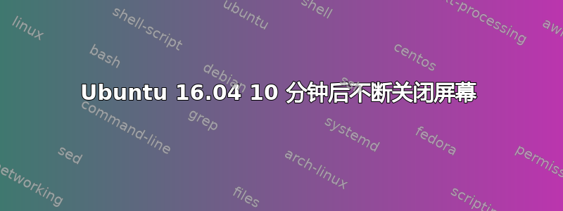 Ubuntu 16.04 10 分钟后不断关闭屏幕