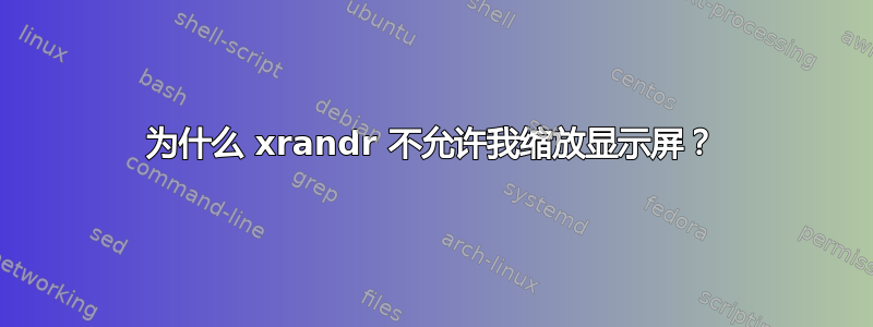 为什么 xrandr 不允许我缩放显示屏？