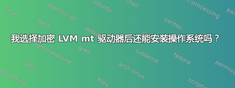 我选择加密 LVM mt 驱动器后还能安装操作系统吗？