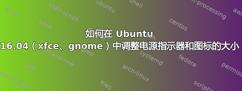 如何在 Ubuntu 16.04（xfce、gnome）中调整电源指示器和图标的大小