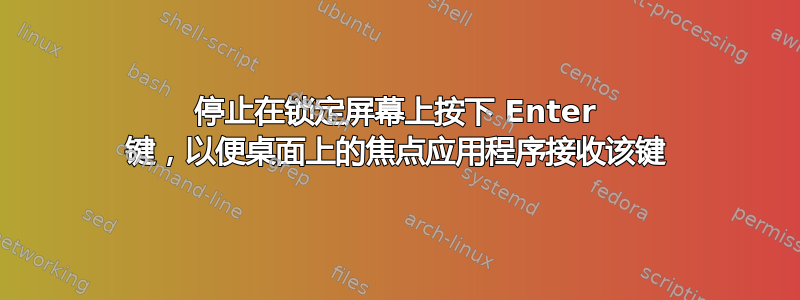 停止在锁定屏幕上按下 Enter 键，以便桌面上的焦点应用程序接收该键