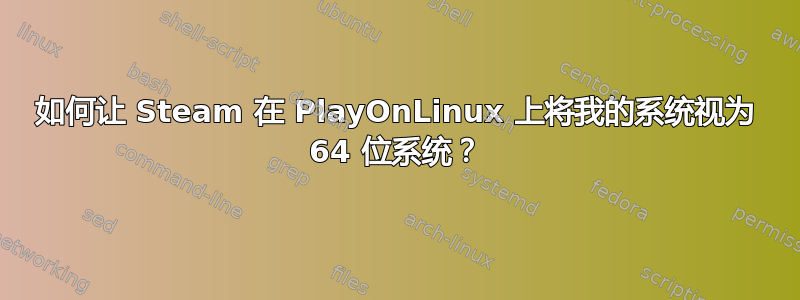 如何让 Steam 在 PlayOnLinux 上将我的系统视为 64 位系统？