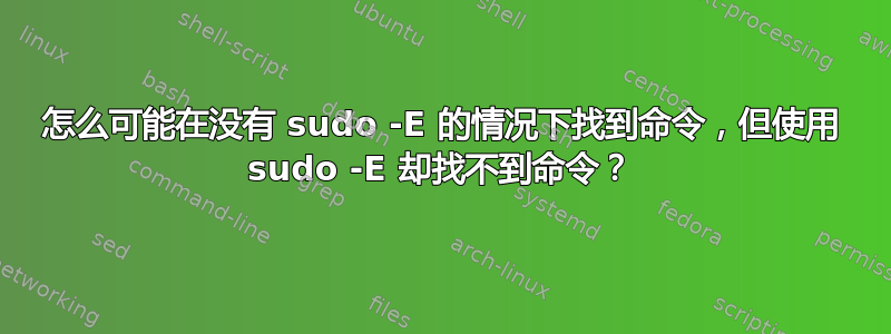 怎么可能在没有 sudo -E 的情况下找到命令，但使用 sudo -E 却找不到命令？