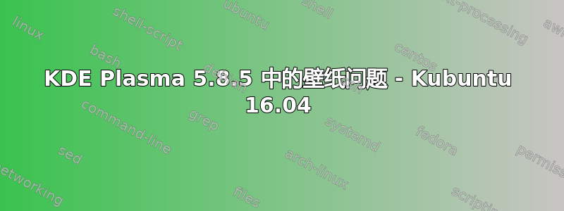 KDE Plasma 5.8.5 中的壁纸问题 - Kubuntu 16.04
