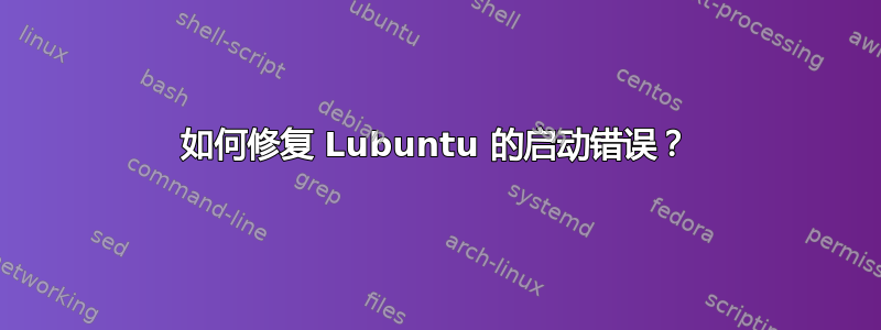 如何修复 Lubuntu 的启动错误？