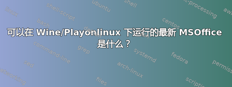 可以在 Wine/Playonlinux 下运行的最新 MSOffice 是什么？