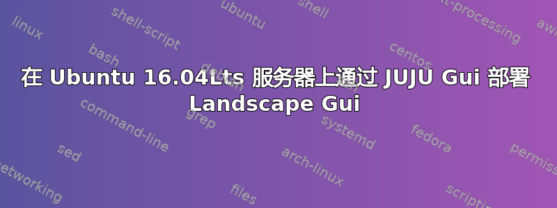 在 Ubuntu 16.04Lts 服务器上通过 JUJU Gui 部署 Landscape Gui