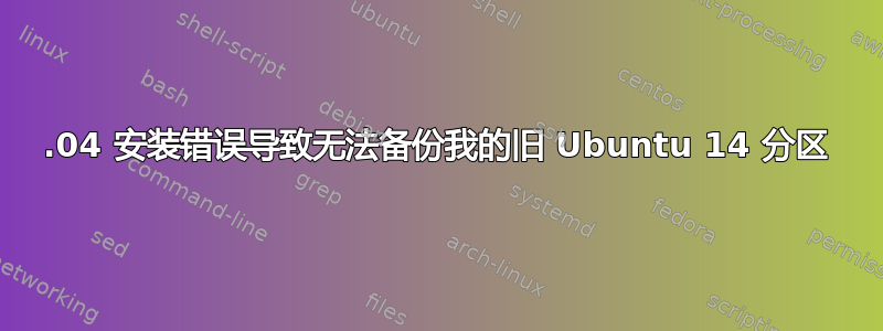 16.04 安装错误导致无法备份我的旧 Ubuntu 14 分区