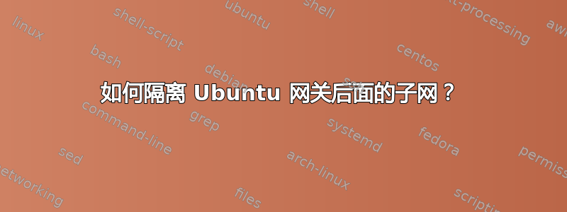 如何隔离 Ubuntu 网关后面的子网？