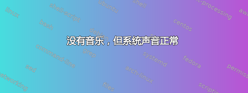 没有音乐，但系统声音正常