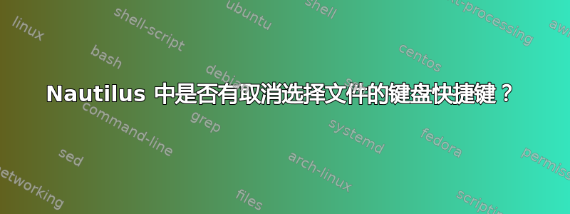 Nautilus 中是否有取消选择文件的键盘快捷键？