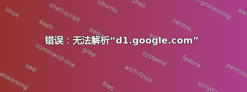 错误：无法解析“d1.google.com”