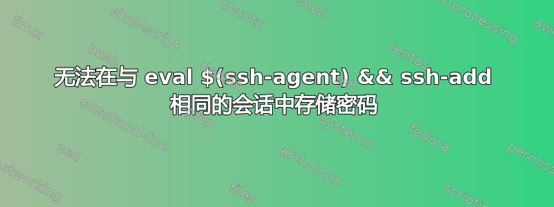 无法在与 eval $(ssh-agent) && ssh-add 相同的会话中存储密码