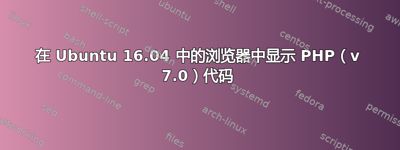 在 Ubuntu 16.04 中的浏览器中显示 PHP（v 7.0）代码