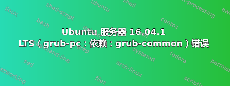 Ubuntu 服务器 16.04.1 LTS（grub-pc：依赖：grub-common）错误