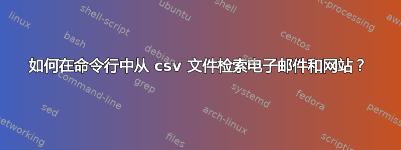 如何在命令行中从 csv 文件检索电子邮件和网站？