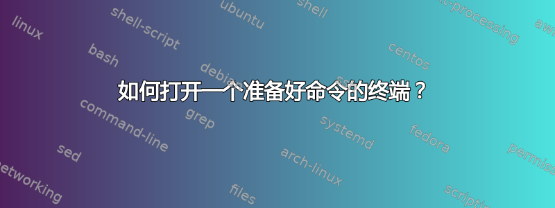 如何打开一个准备好命令的终端？