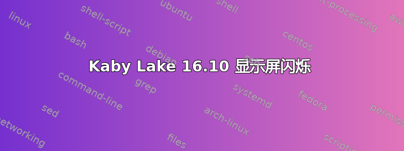 Kaby Lake 16.10 显示屏闪烁