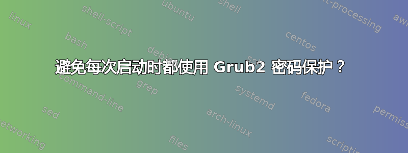 避免每次启动时都使用 Grub2 密码保护？