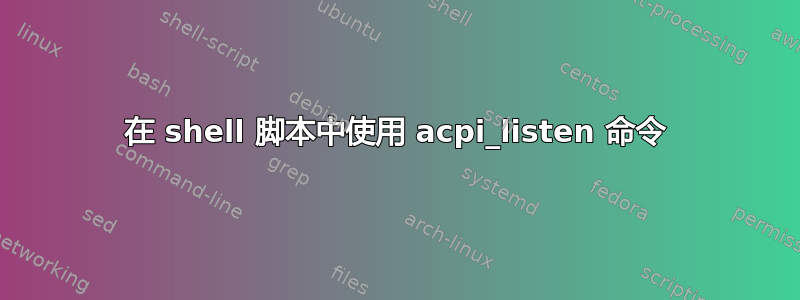 在 shell 脚本中使用 acpi_listen 命令