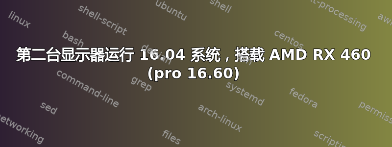 第二台显示器运行 16.04 系统，搭载 AMD RX 460 (pro 16.60)