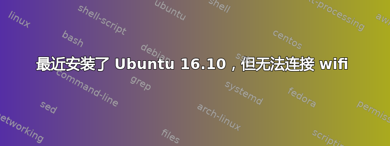 最近安装了 Ubuntu 16.10，但无法连接 wifi