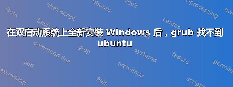 在双启动系统上全新安装 Windows 后，grub 找不到 ubuntu