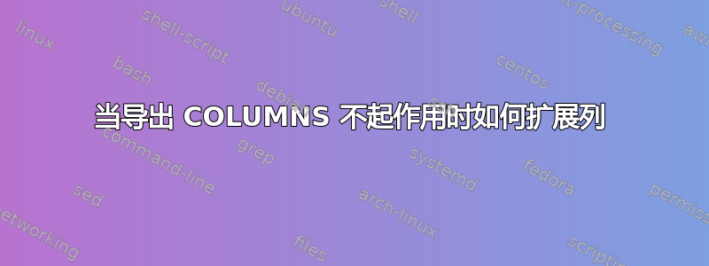 当导出 COLUMNS 不起作用时如何扩展列