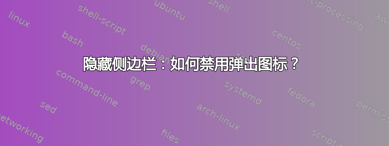 隐藏侧边栏：如何禁用弹出图标？