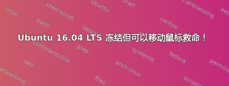 Ubuntu 16.04 LTS 冻结但可以移动鼠标救命！