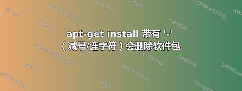 apt-get install 带有 '-' （减号/连字符）会删除软件包