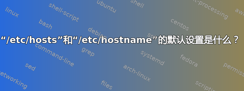 “/etc/hosts”和“/etc/hostname”的默认设置是什么？