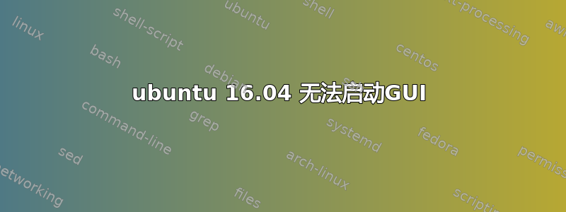 ubuntu 16.04 无法启动GUI