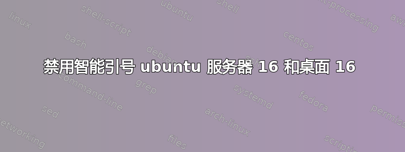 禁用智能引号 ubuntu 服务器 16 和桌面 16