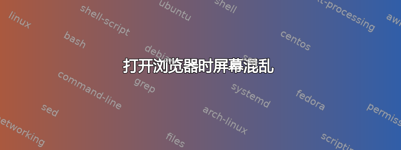 打开浏览器时屏幕混乱