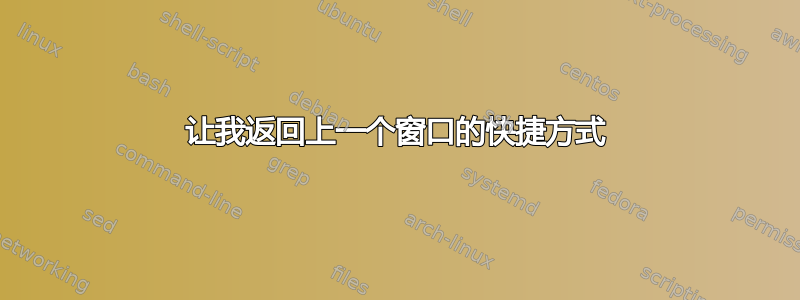 让我返回上一个窗口的快捷方式