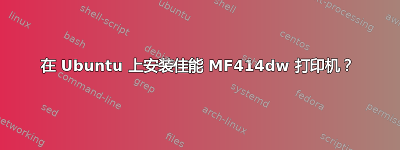 在 Ubuntu 上安装佳能 MF414dw 打印机？